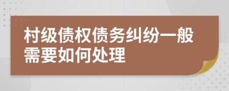 村级债权债务纠纷一般需要如何处理