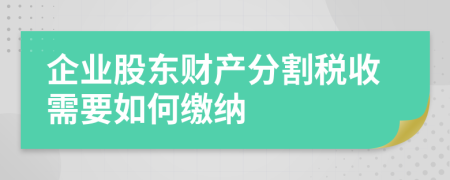 企业股东财产分割税收需要如何缴纳