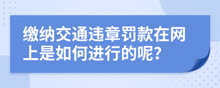 缴纳交通违章罚款在网上是如何进行的呢？