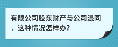 有限公司股东财产与公司混同，这种情况怎样办？