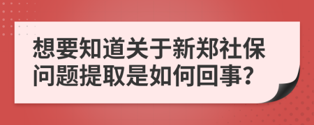 想要知道关于新郑社保问题提取是如何回事？