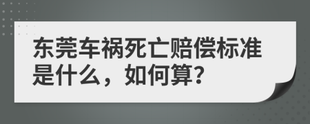 东莞车祸死亡赔偿标准是什么，如何算？