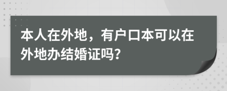 本人在外地，有户口本可以在外地办结婚证吗？