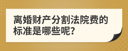 离婚财产分割法院费的标准是哪些呢？