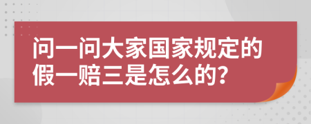 问一问大家国家规定的假一赔三是怎么的？