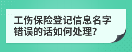 工伤保险登记信息名字错误的话如何处理？