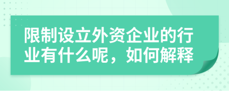 限制设立外资企业的行业有什么呢，如何解释