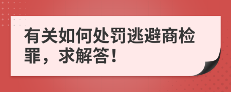 有关如何处罚逃避商检罪，求解答！