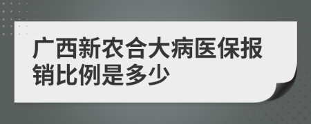 广西新农合大病医保报销比例是多少