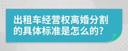 出租车经营权离婚分割的具体标准是怎么的?