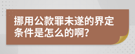 挪用公款罪未遂的界定条件是怎么的啊？