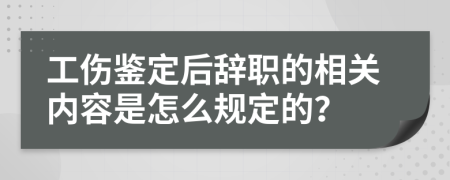 工伤鉴定后辞职的相关内容是怎么规定的？