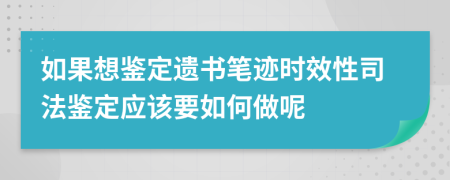 如果想鉴定遗书笔迹时效性司法鉴定应该要如何做呢