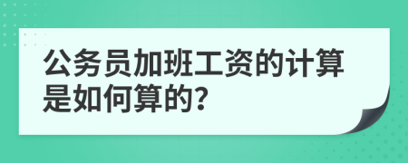 公务员加班工资的计算是如何算的？