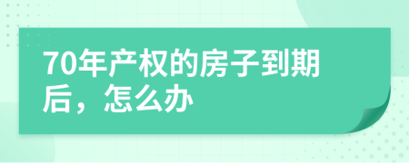 70年产权的房子到期后，怎么办
