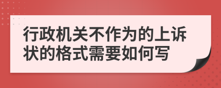 行政机关不作为的上诉状的格式需要如何写