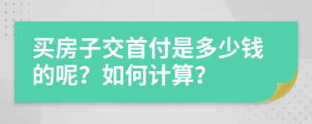 买房子交首付是多少钱的呢？如何计算？