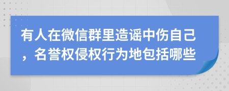 有人在微信群里造谣中伤自己，名誉权侵权行为地包括哪些