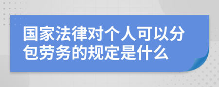 国家法律对个人可以分包劳务的规定是什么