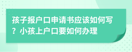 孩子报户口申请书应该如何写？小孩上户口要如何办理