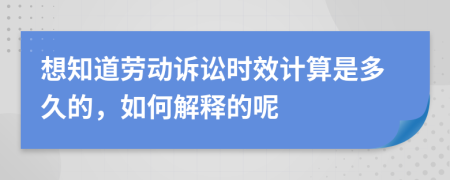 想知道劳动诉讼时效计算是多久的，如何解释的呢