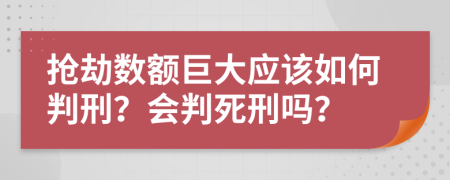 抢劫数额巨大应该如何判刑？会判死刑吗？