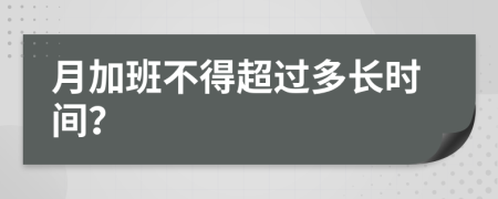 月加班不得超过多长时间？