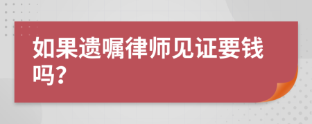 如果遗嘱律师见证要钱吗？