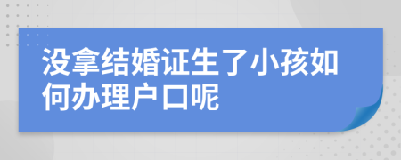 没拿结婚证生了小孩如何办理户口呢