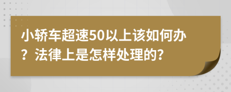 小轿车超速50以上该如何办？法律上是怎样处理的？