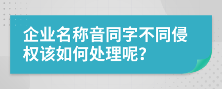 企业名称音同字不同侵权该如何处理呢？