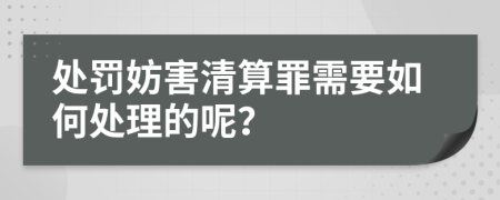 处罚妨害清算罪需要如何处理的呢？
