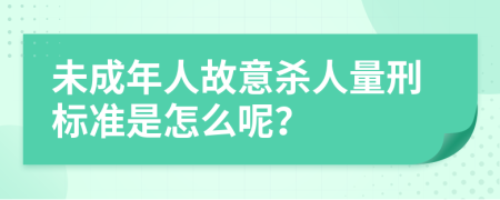 未成年人故意杀人量刑标准是怎么呢？