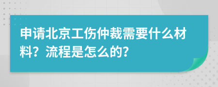 申请北京工伤仲裁需要什么材料？流程是怎么的？