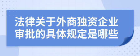 法律关于外商独资企业审批的具体规定是哪些