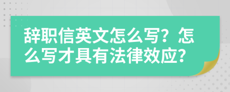 辞职信英文怎么写？怎么写才具有法律效应？