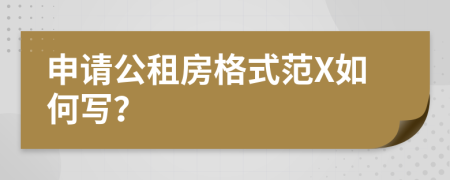 申请公租房格式范X如何写？