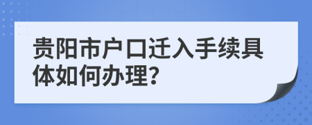 贵阳市户口迁入手续具体如何办理？