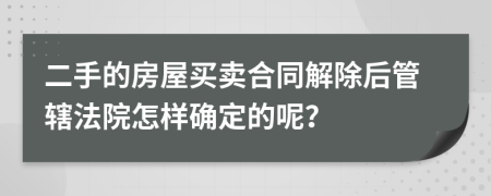 二手的房屋买卖合同解除后管辖法院怎样确定的呢？