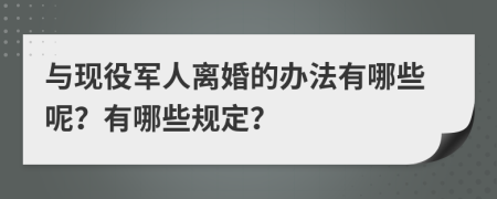 与现役军人离婚的办法有哪些呢？有哪些规定？