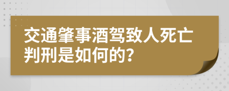 交通肇事酒驾致人死亡判刑是如何的？