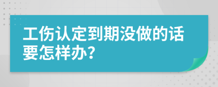 工伤认定到期没做的话要怎样办？