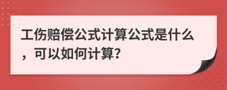 工伤赔偿公式计算公式是什么，可以如何计算？