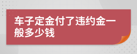 车子定金付了违约金一般多少钱