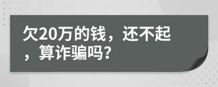 欠20万的钱，还不起，算诈骗吗？