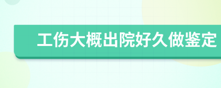 工伤大概出院好久做鉴定