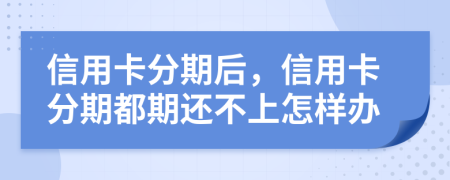 信用卡分期后，信用卡分期都期还不上怎样办