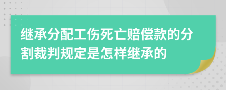 继承分配工伤死亡赔偿款的分割裁判规定是怎样继承的