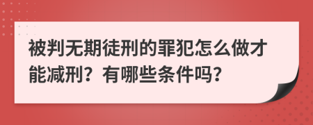 被判无期徒刑的罪犯怎么做才能减刑？有哪些条件吗？