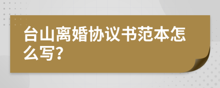 台山离婚协议书范本怎么写？